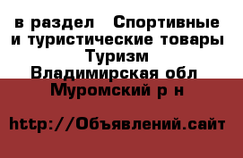  в раздел : Спортивные и туристические товары » Туризм . Владимирская обл.,Муромский р-н